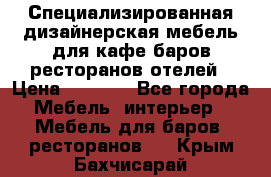 Специализированная дизайнерская мебель для кафе,баров,ресторанов,отелей › Цена ­ 5 000 - Все города Мебель, интерьер » Мебель для баров, ресторанов   . Крым,Бахчисарай